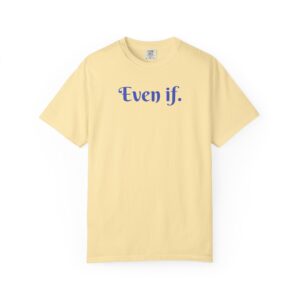 Even If Garment-Dyed Unisex T-Shirt - Casual Comfort for Every Occasion